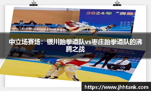 中立场赛场：银川跆拳道队vs枣庄跆拳道队的沸腾之战