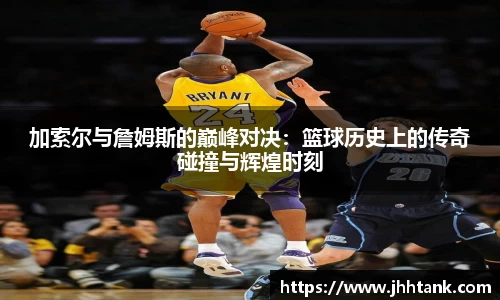 加索尔与詹姆斯的巅峰对决：篮球历史上的传奇碰撞与辉煌时刻