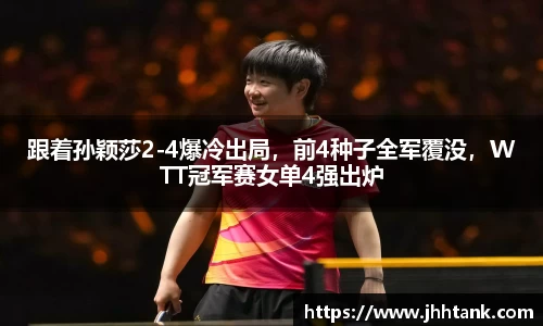 跟着孙颖莎2-4爆冷出局，前4种子全军覆没，WTT冠军赛女单4强出炉