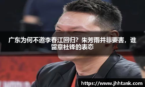 广东为何不邀李春江回归？朱芳雨并非要害，谁留意杜锋的表态