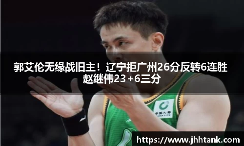 郭艾伦无缘战旧主！辽宁拒广州26分反转6连胜 赵继伟23+6三分