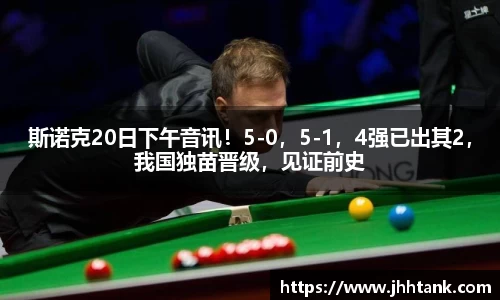 斯诺克20日下午音讯！5-0，5-1，4强已出其2，我国独苗晋级，见证前史